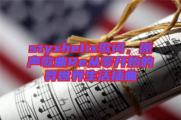 styxhelix歌詞，原聲歌曲Re從零開始的異世界生活插曲
