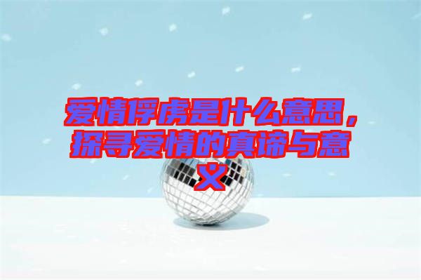 愛情俘虜是什么意思，探尋愛情的真諦與意義