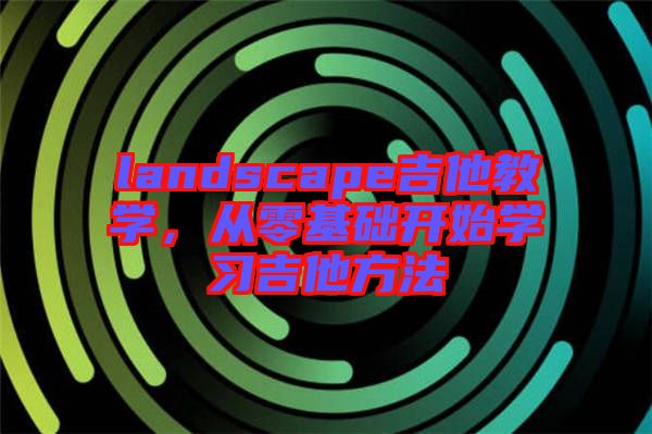 landscape吉他教學(xué)，從零基礎(chǔ)開始學(xué)習(xí)吉他方法
