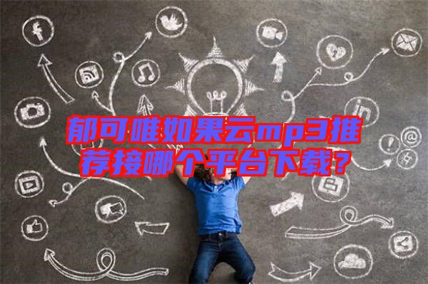 郁可唯如果云mp3推薦接哪個平臺下載？