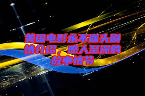 美國(guó)電影永不回頭劇情介紹，感人至深的故事情節(jié)