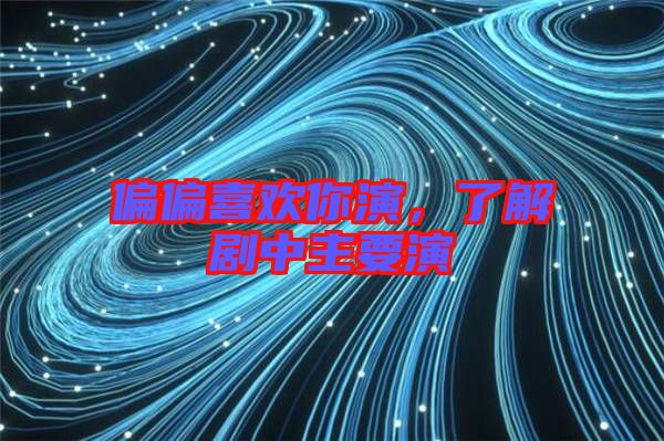 偏偏喜歡你演，了解劇中主要演
