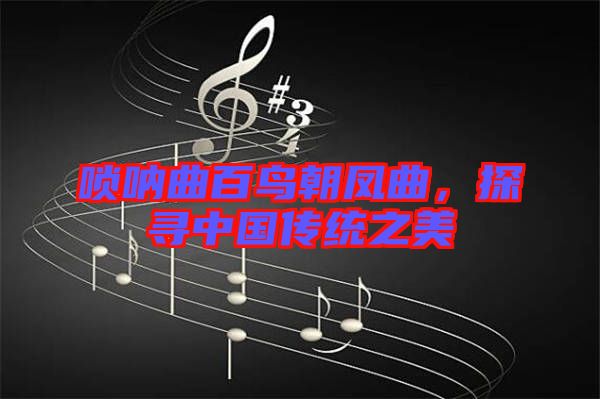 嗩吶曲百鳥朝鳳曲，探尋中國傳統(tǒng)之美