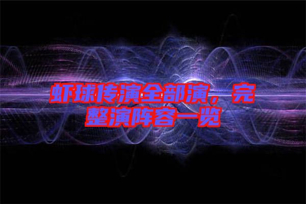 蝦球傳演全部演，完整演陣容一覽