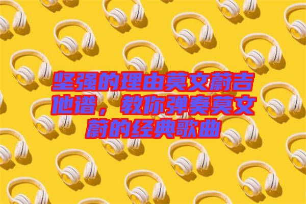 堅(jiān)強(qiáng)的理由莫文蔚吉他譜，教你彈奏莫文蔚的經(jīng)典歌曲