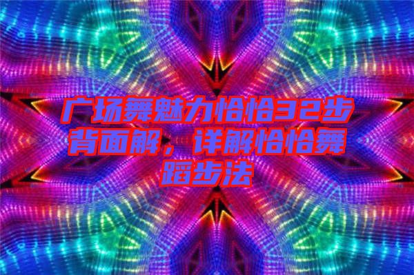 廣場(chǎng)舞魅力恰恰32步背面解，詳解恰恰舞蹈步法