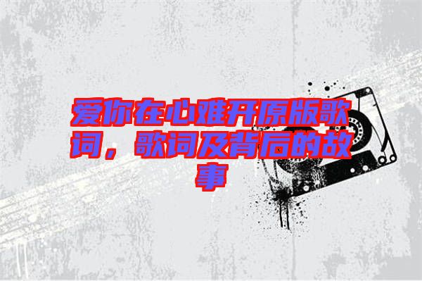愛(ài)你在心難開(kāi)原版歌詞，歌詞及背后的故事