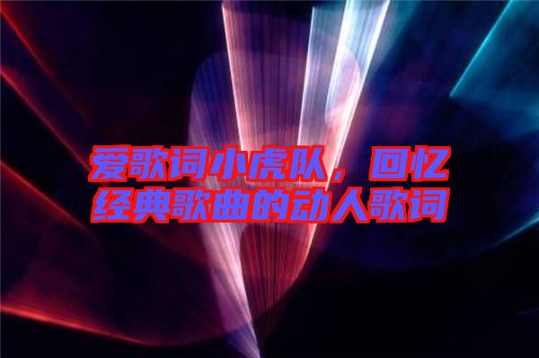 愛歌詞小虎隊，回憶經典歌曲的動人歌詞