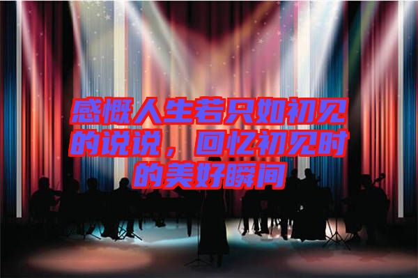感慨人生若只如初見的說說，回憶初見時(shí)的美好瞬間