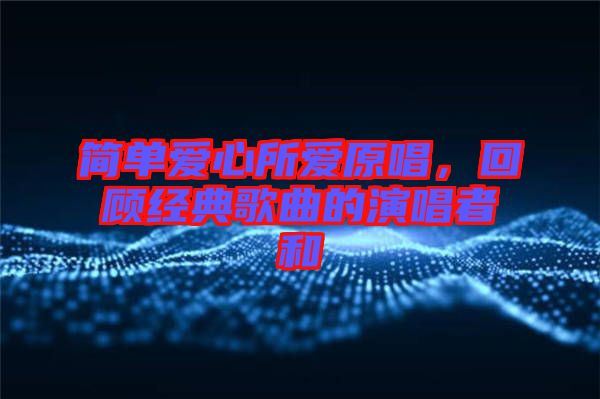 簡單愛心所愛原唱，回顧經(jīng)典歌曲的演唱者和