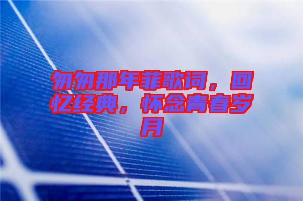 匆匆那年菲歌詞，回憶經(jīng)典，懷念青春歲月