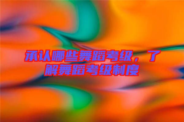 承認哪些舞蹈考級，了解舞蹈考級制度