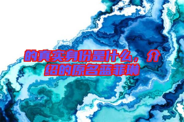 的真實身份是什么，介紹的原名藍菲琳