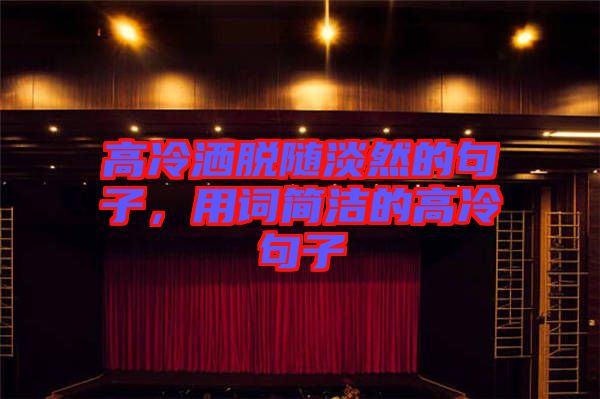 高冷灑脫隨淡然的句子，用詞簡潔的高冷句子