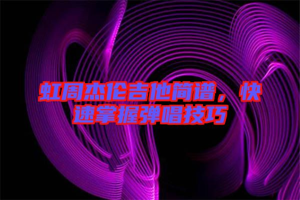 虹周杰倫吉他簡譜，快速掌握彈唱技巧