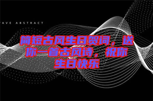 簡短古風(fēng)生日賀詞，送你一首古風(fēng)詩，祝你生日快樂