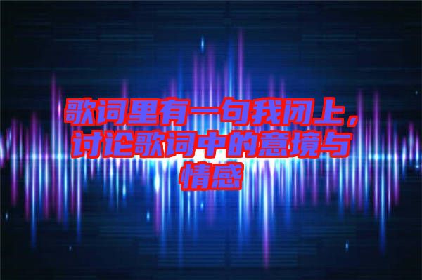 歌詞里有一句我閉上，討論歌詞中的意境與情感