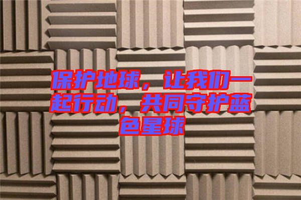 保護地球，讓我們一起行動，共同守護藍色星球