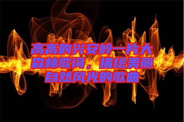 高高的興安嶺一片大森林歌詞，描繪美麗自然風(fēng)光的歌曲