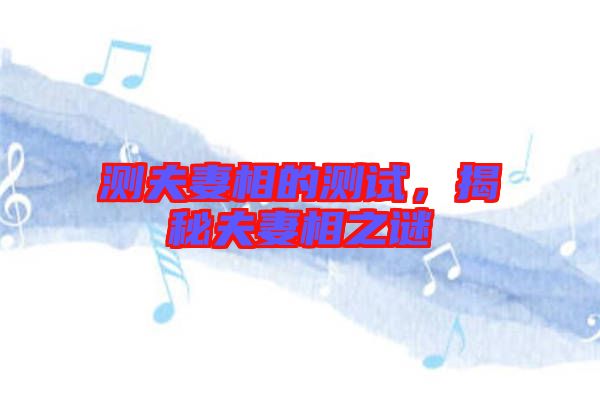 測夫妻相的測試，揭秘夫妻相之謎