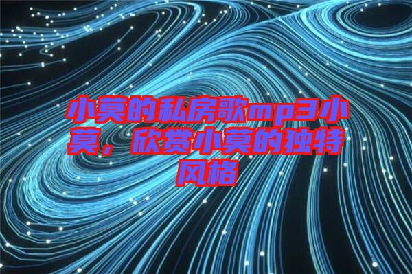 小莫的私房歌mp3小莫，欣賞小莫的獨(dú)特風(fēng)格