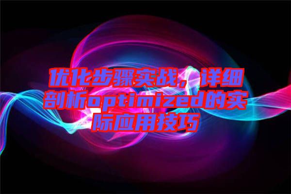 優(yōu)化步驟實戰(zhàn)，詳細(xì)剖析optimized的實際應(yīng)用技巧