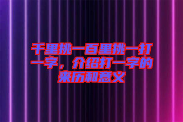 千里挑一百里挑一打一字，介紹打一字的來歷和意義