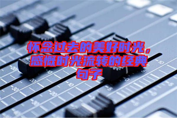 懷念過去的美好時光，感慨時光流轉的經典句子