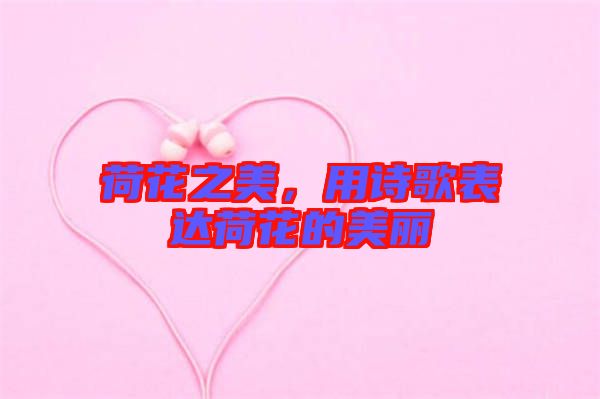 荷花之美，用詩(shī)歌表達(dá)荷花的美麗