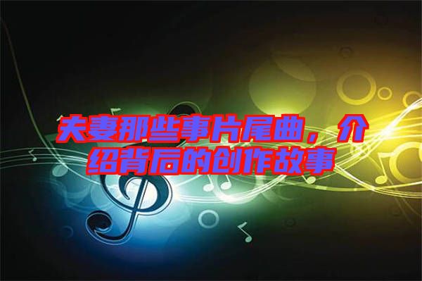 夫妻那些事片尾曲，介紹背后的創(chuàng)作故事