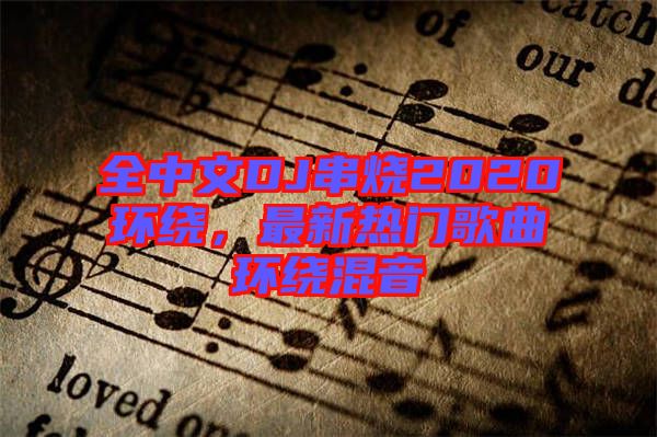 全中文DJ串燒2020環(huán)繞，最新熱門歌曲環(huán)繞混音