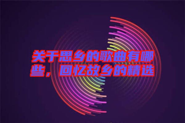 關(guān)于思鄉(xiāng)的歌曲有哪些，回憶故鄉(xiāng)的精選