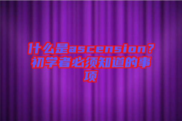 什么是ascension？初學(xué)者必須知道的事項(xiàng)