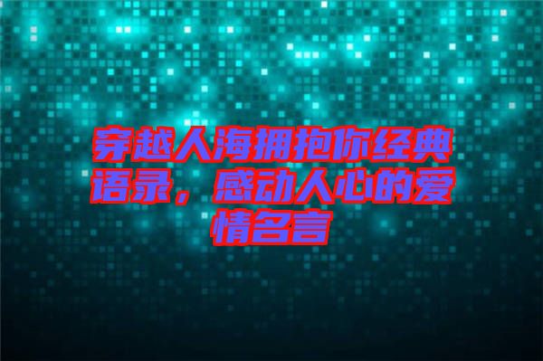 穿越人海擁抱你經(jīng)典語錄，感動人心的愛情名言