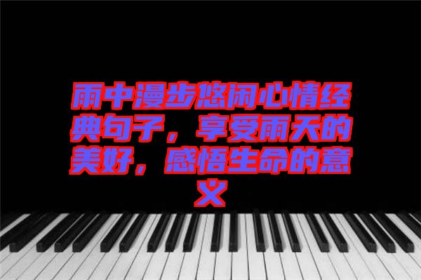 雨中漫步悠閑心情經(jīng)典句子，享受雨天的美好，感悟生命的意義