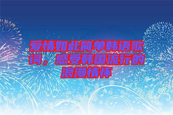 愛情如此簡單韓語歌詞，感受韓國流行的浪漫情懷