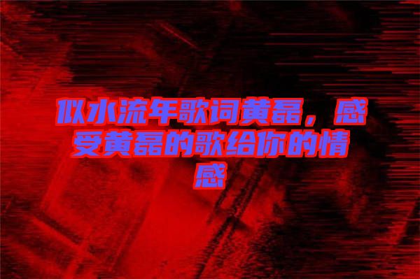 似水流年歌詞黃磊，感受黃磊的歌給你的情感