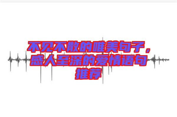 不見不散的唯美句子，感人至深的愛情語句推薦