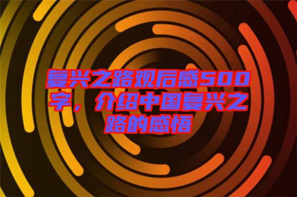 復興之路觀后感500字，介紹中國復興之路的感悟