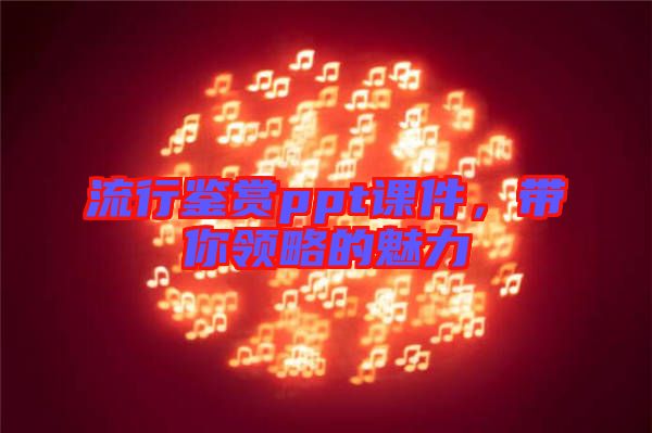 流行鑒賞ppt課件，帶你領(lǐng)略的魅力