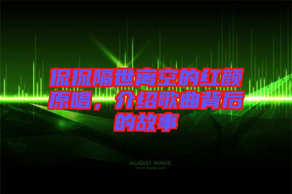 侃侃隔世離空的紅顏原唱，介紹歌曲背后的故事