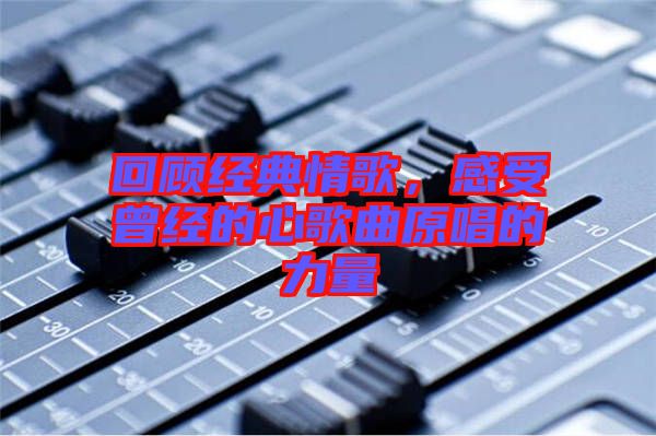 回顧經(jīng)典情歌，感受曾經(jīng)的心歌曲原唱的力量