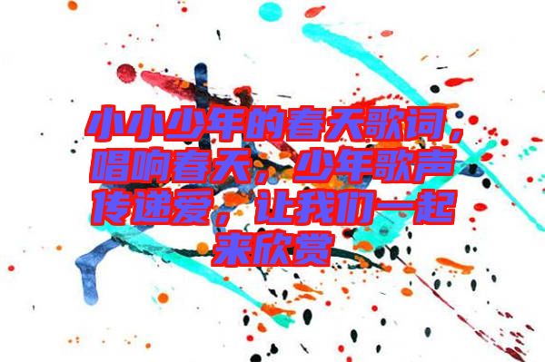 小小少年的春天歌詞，唱響春天，少年歌聲傳遞愛，讓我們一起來欣賞