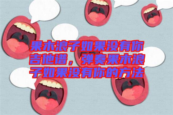 果木浪子如果沒有你吉他譜，彈奏果木浪子如果沒有你的方法