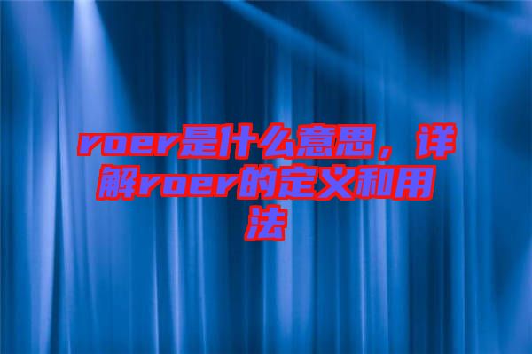 roer是什么意思，詳解roer的定義和用法