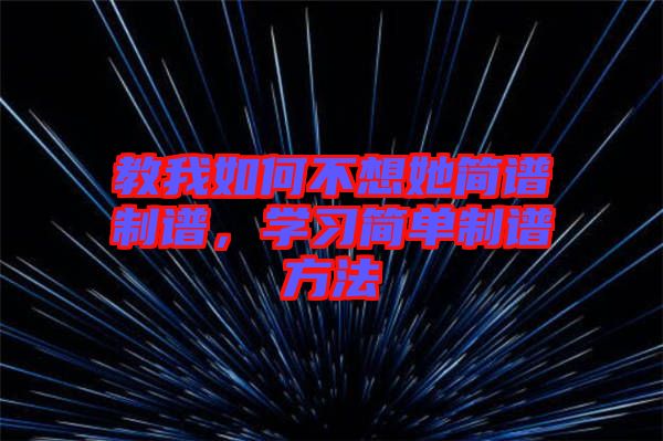 教我如何不想她簡譜制譜，學(xué)習(xí)簡單制譜方法