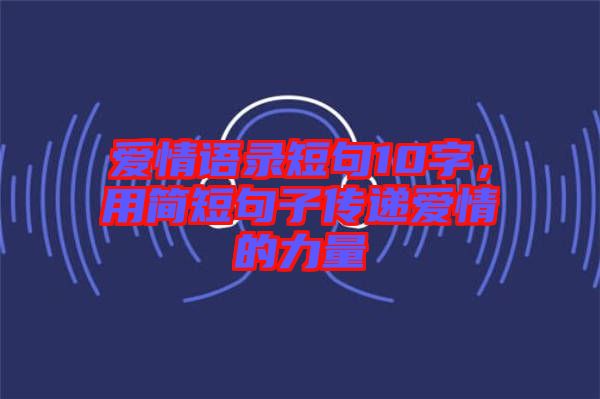 愛情語(yǔ)錄短句10字，用簡(jiǎn)短句子傳遞愛情的力量