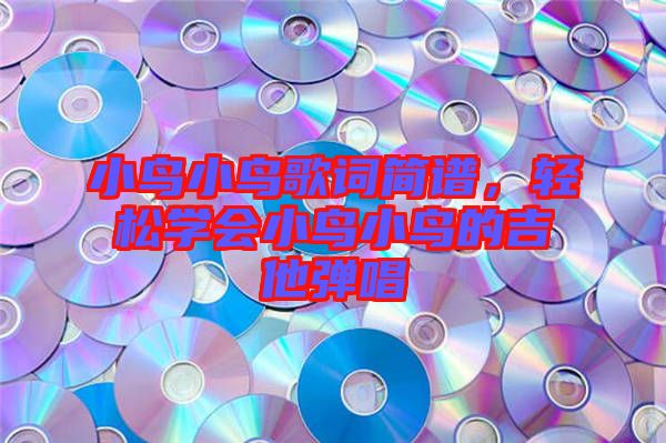 小鳥小鳥歌詞簡(jiǎn)譜，輕松學(xué)會(huì)小鳥小鳥的吉他彈唱