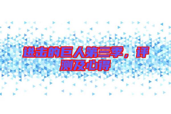 進擊的巨人第三季，評測及心得