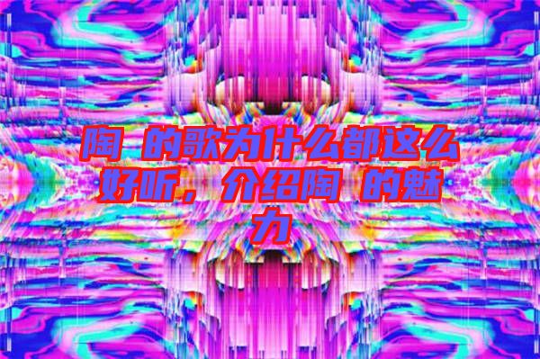 陶喆的歌為什么都這么好聽，介紹陶喆的魅力